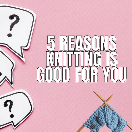 5 Reasons knitting is good for you.